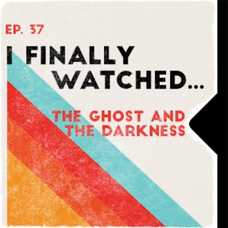 Ep. 37 | I Finally Watched... The Ghost And The Darkness
