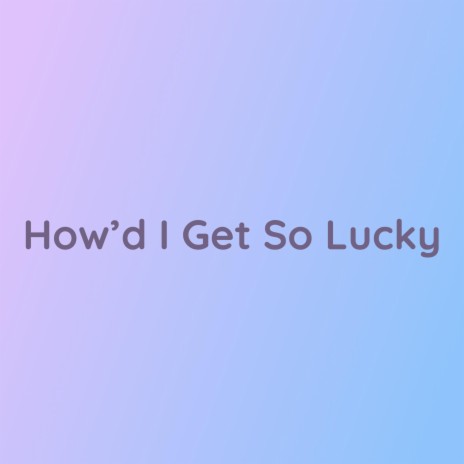 How'd I Get So Lucky | Boomplay Music