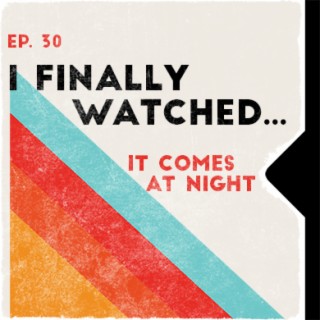 Ep. 30 | I Finally Watched... It Comes At Night