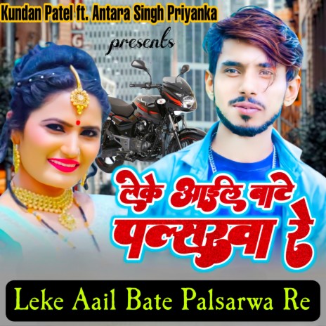 Leke Aail Bate Palsarwa Re ft. Antra Singh Priyanka | Boomplay Music