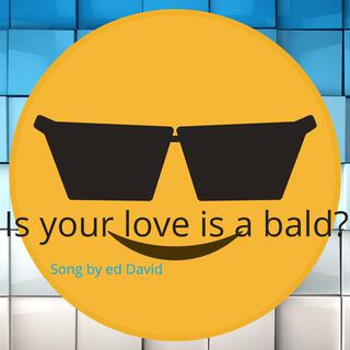 Is your love is a bald?