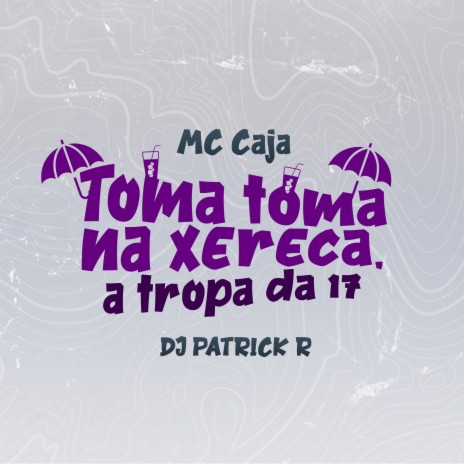 Toma Toma na Xereca, a Tropa da 17 ft. DJ Patrick R | Boomplay Music