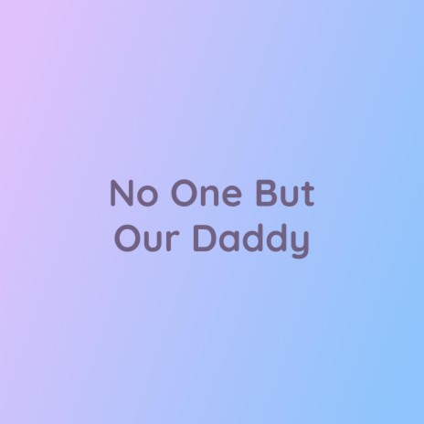 No One But Our Daddy | Boomplay Music