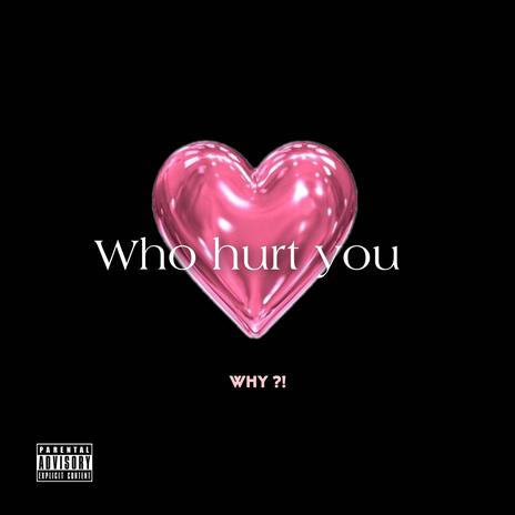 WHO HURT YOU (why) | Boomplay Music