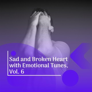 Sad and Broken Heart with Emotional Tunes, Vol. 6