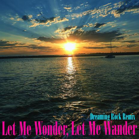 Let Me Wonder, Let Me Wander (Dreaming Rock Remix) ft. Boy Gorgeous | Boomplay Music