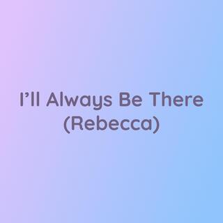 I'll Always Be There (Rebecca)