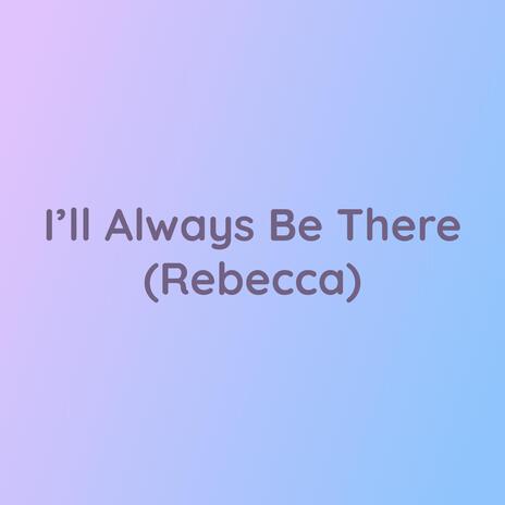 I'll Always Be There (Rebecca) | Boomplay Music