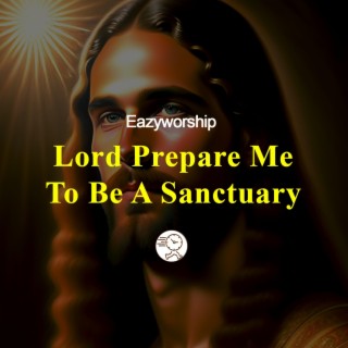 Lord Prepare Me To Be A Sanctuary lyrics | Boomplay Music