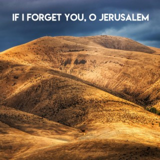 IF I FORGET YOU, O JERUSALEM