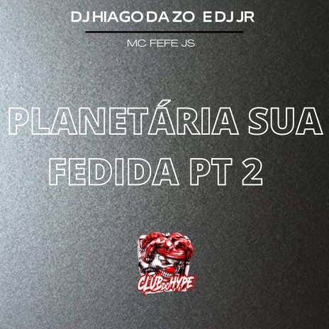 PLANETÁRIA SUA FEDIDA PT 2 ft. MC FEFE JS & DJ HIAGO DA ZO | Boomplay Music