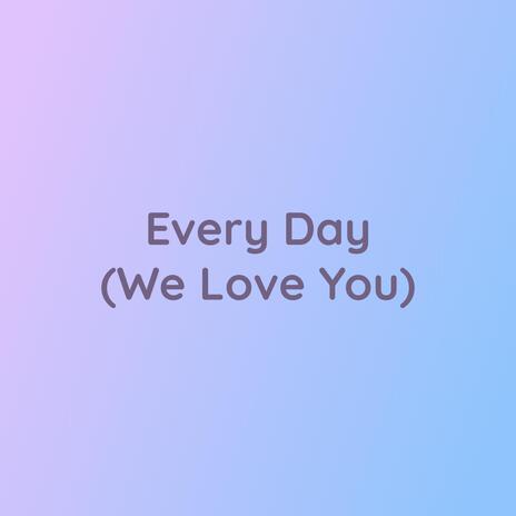 Every Day (We Love You) | Boomplay Music