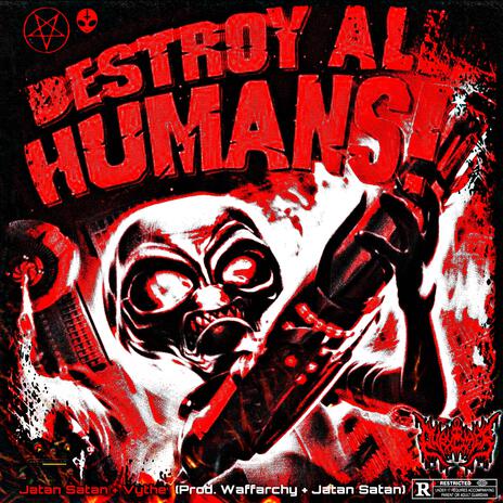 DESTROY ALL HUMANS ft. JATAN SATAN & Vythe | Boomplay Music