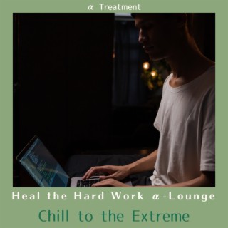 Heal the Hard Work Α-lounge - Chill to the Extreme