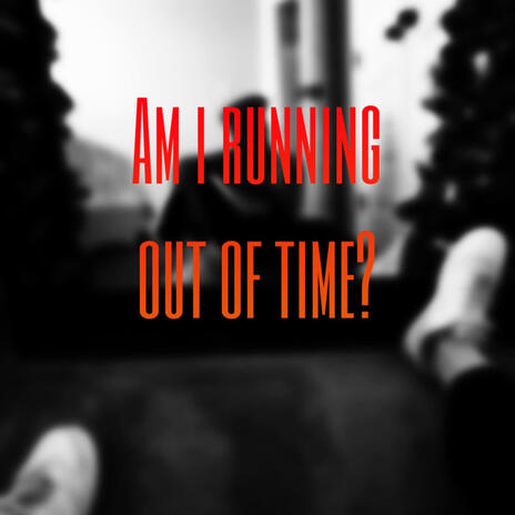 Am i running out of time? | Boomplay Music