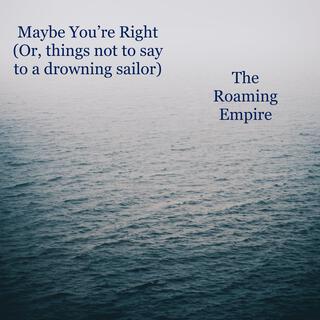 Maybe You're Right (Or, things not to say to a drowning sailor)