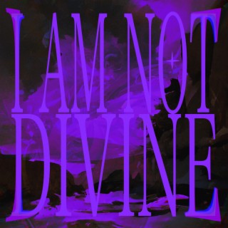 I AM NOT DIVINE