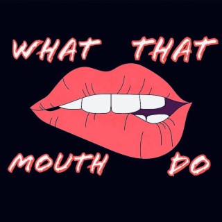 What That Mouth Do? lyrics | Boomplay Music