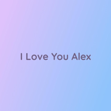 I Love You Alex | Boomplay Music