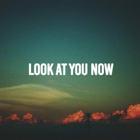 Look at you now | Boomplay Music