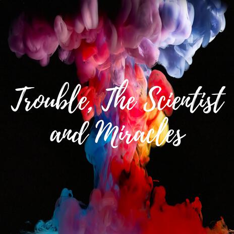 Trouble, The Scientist and Miracles