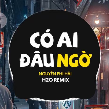 Có Ai Đâu Ngờ (Remix Vinahouse) ft. Nguyễn Phi Hải