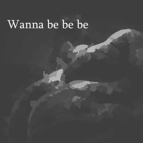 Wanna be be be