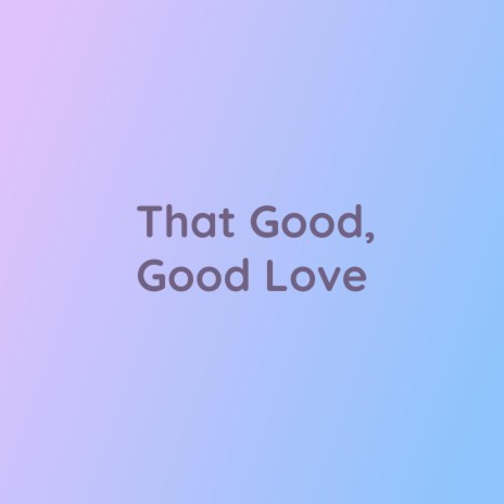 That Good, Good Love