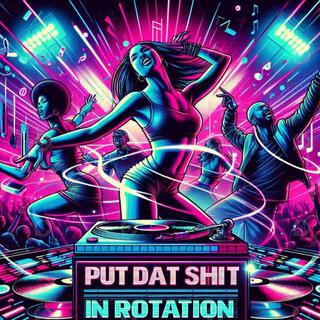 PUT DAT SHIT IN ROTATION