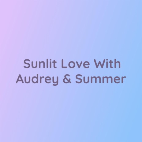Sunlit Love With Audrey & Summer | Boomplay Music