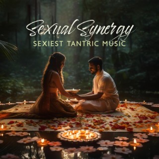 Sexual Synergy: Sexiest Tantric Music, A Journey Into Sensuality, and Erotic Exploration