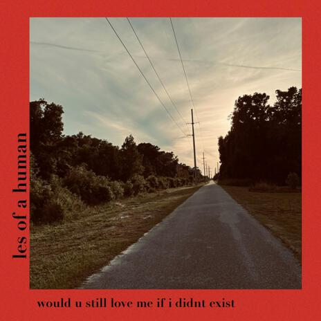 would u still love me if i didnt exist | Boomplay Music