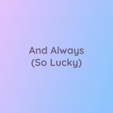 And Always (So Lucky) | Boomplay Music