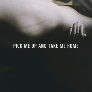 Pick Me Up And Take Me Home