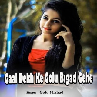 Gori Gaal La Dekh Ke Golu Bigad Gehe