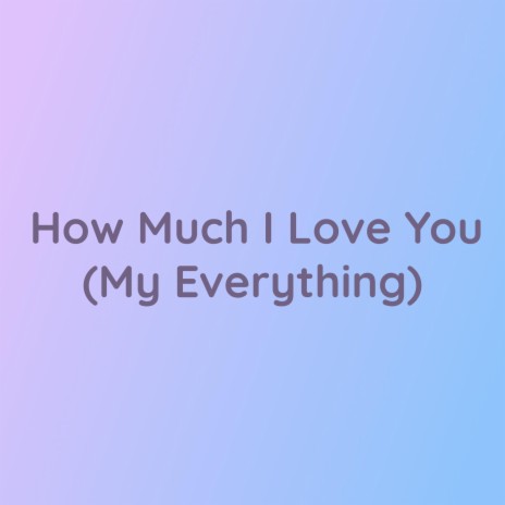 How Much I Love You (My Everything) | Boomplay Music