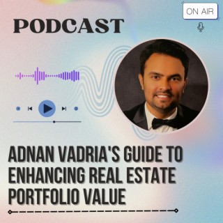 Episode 27: Adnan Vadria's Guide to Enhancing Real Estate Portfolio Value