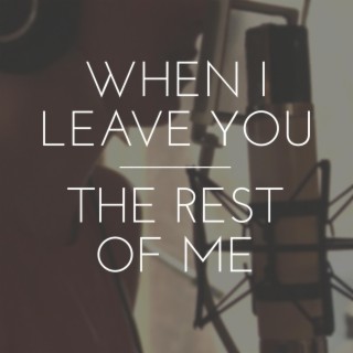 When I Leave You / The Rest of Me