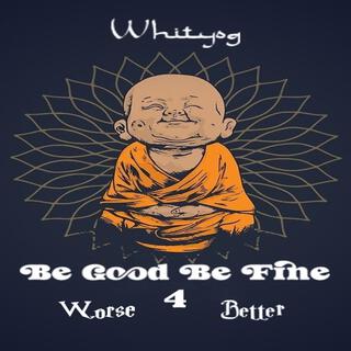 Be Good Be Fine 4 Worse 4 Better