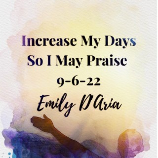 Increase My Days So I May Praise 9-6-22