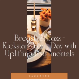 Breakfast Jazz - Kickstart Your Day with Uplifting Instrumentals