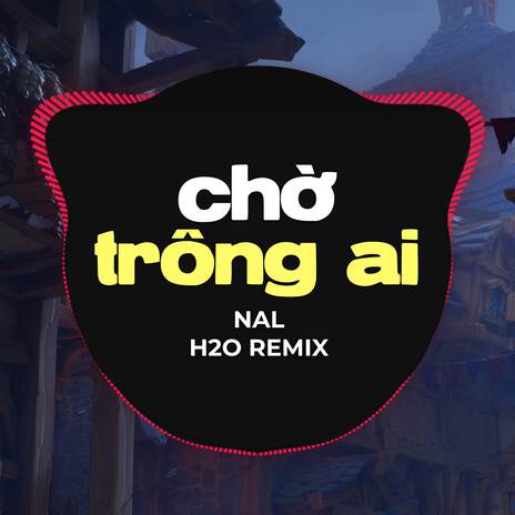 Chờ Trông Ai (Remix) ft. Nal