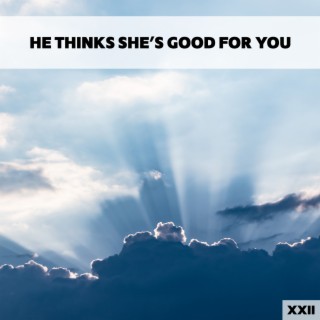 He Thinks She's Good For You XXII