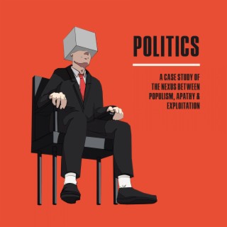 Politics: A Case Study of the Nexus Between Populism, Apathy & Exploitation