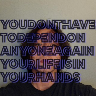 youdonthavetodependonanyoneagainyourlifeisinyourhands