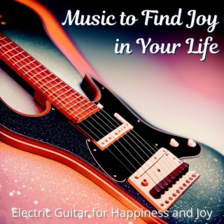 Music to Find Joy in Your Life: Electric Guitar for Happiness and Joy