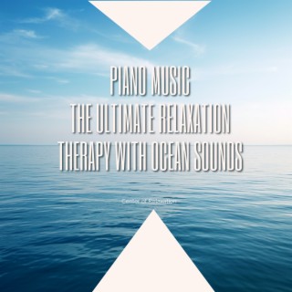 Piano Music: The Ultimate Relaxation Therapy with Ocean Sounds