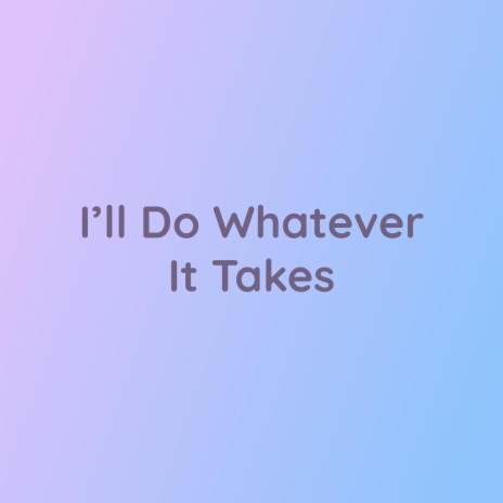 I'll Do Whatever It Takes | Boomplay Music