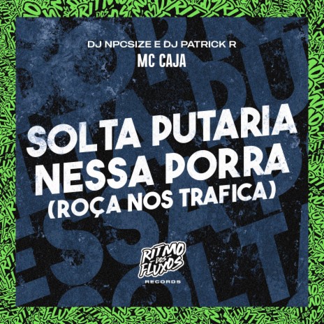 Solta a Putaria Nessa Porra (Roça nos Trafica) ft. DJ npcsize & DJ Patrick R | Boomplay Music