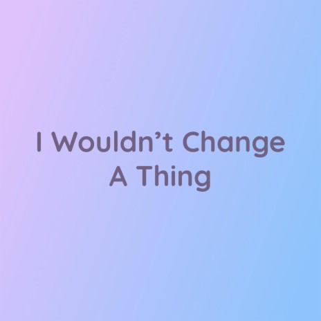 I Wouldn't Change A Thing | Boomplay Music